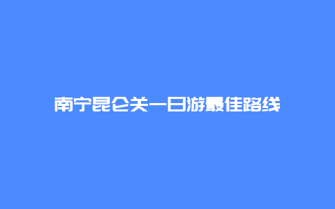 南宁昆仑关一日游最佳路线