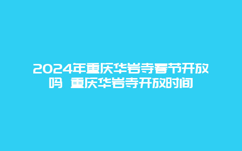 2024年重庆华岩寺春节开放吗 重庆华岩寺开放时间