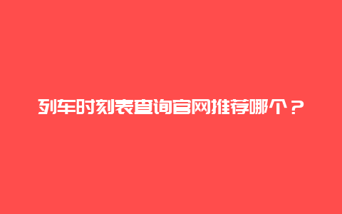 列车时刻表查询官网推荐哪个？