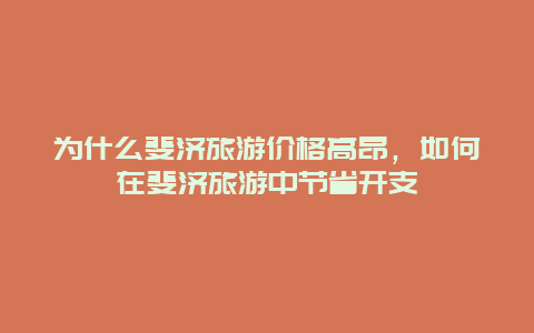 为什么斐济旅游价格高昂，如何在斐济旅游中节省开支