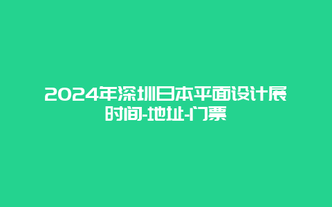 2024年深圳日本平面设计展时间-地址-门票