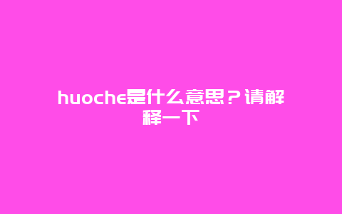 huoche是什么意思？请解释一下