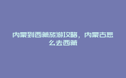 内蒙到西藏旅游攻略，内蒙古怎么去西藏