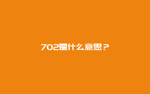 702是什么意思？