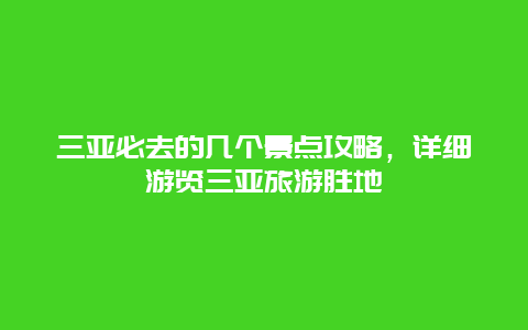 三亚必去的几个景点攻略，详细游览三亚旅游胜地