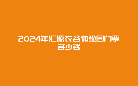 2024年汇源农谷体验园门票多少钱