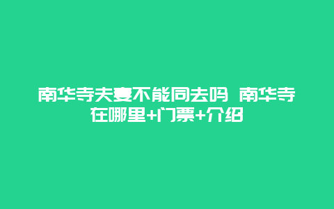 南华寺夫妻不能同去吗 南华寺在哪里+门票+介绍