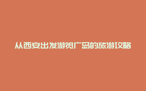 从西安出发游览广岛的旅游攻略