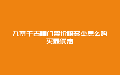 九寨千古情门票价格多少怎么购买最优惠