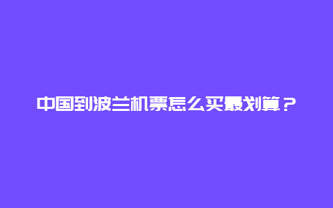 中国到波兰机票怎么买最划算？