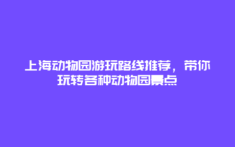 上海动物园游玩路线推荐，带你玩转各种动物园景点