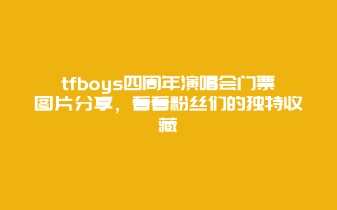 tfboys四周年演唱会门票图片分享，看看粉丝们的独特收藏