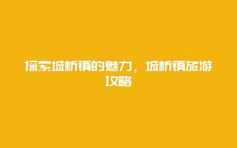 探索城桥镇的魅力，城桥镇旅游攻略