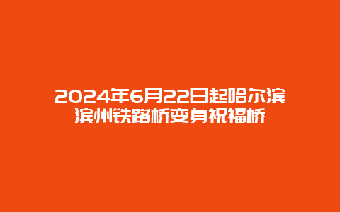 2024年6月22日起哈尔滨滨州铁路桥变身祝福桥