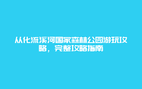 从化流溪河国家森林公园游玩攻略，完整攻略指南