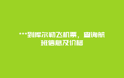 ***到库尔勒飞机票，查询航班信息及价格