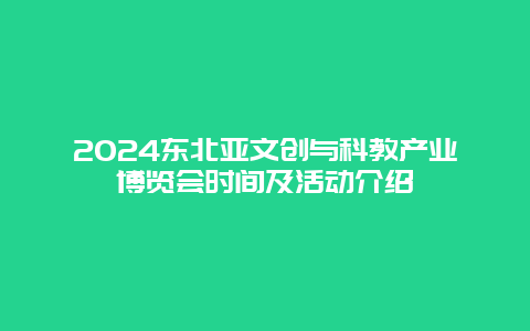 2024东北亚文创与科教产业博览会时间及活动介绍