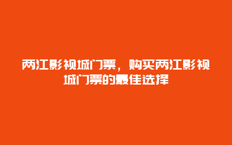 两江影视城门票，购买两江影视城门票的最佳选择