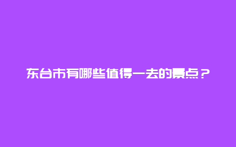 东台市有哪些值得一去的景点？