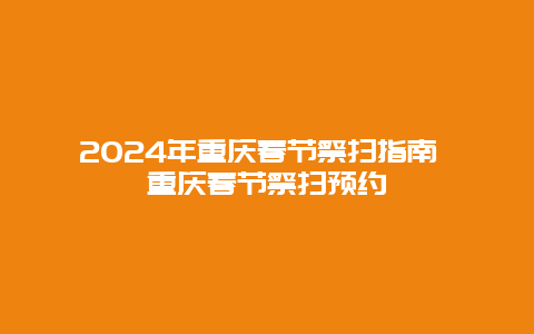 2024年重庆春节祭扫指南 重庆春节祭扫预约