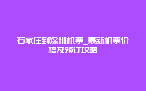 石家庄到深圳机票_最新机票价格及预订攻略