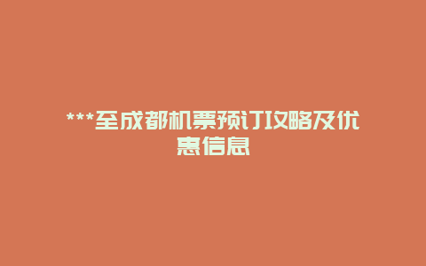 ***至成都机票预订攻略及优惠信息