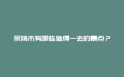 余姚市有哪些值得一去的景点？