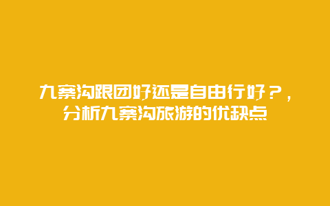 九寨沟跟团好还是自由行好？，分析九寨沟旅游的优缺点