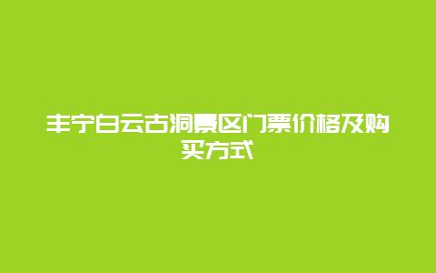 丰宁白云古洞景区门票价格及购买方式