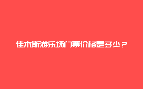 佳木斯游乐场门票价格是多少？