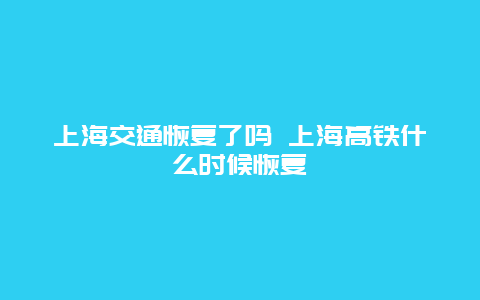 上海交通恢复了吗 上海高铁什么时候恢复