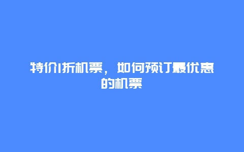 特价1折机票，如何预订最优惠的机票