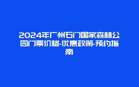 2024年广州石门国家森林公园门票价格-优惠政策-预约指南