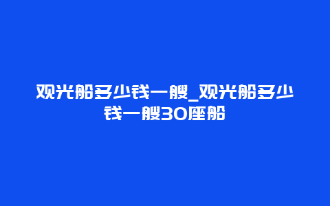 观光船多少钱一艘_观光船多少钱一艘30座船