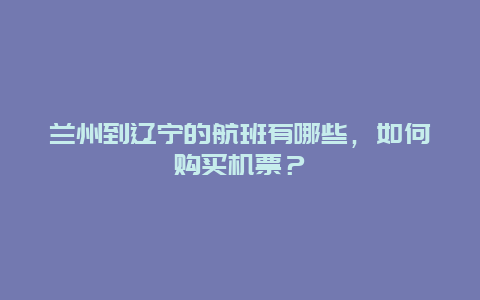 兰州到辽宁的航班有哪些，如何购买机票？