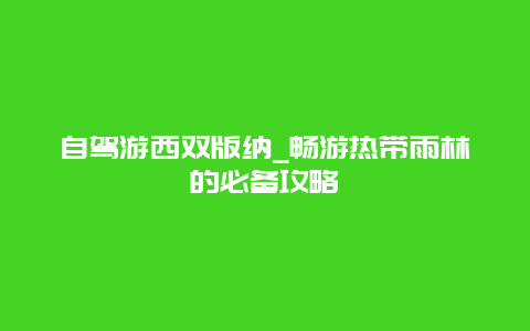 自驾游西双版纳_畅游热带雨林的必备攻略