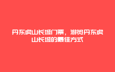 丹东虎山长城门票，游览丹东虎山长城的最佳方式