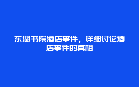 东湖书院酒店事件，详细讨论酒店事件的真相