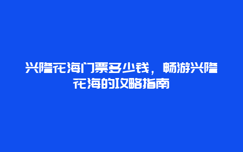 兴隆花海门票多少钱，畅游兴隆花海的攻略指南