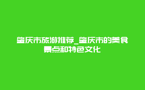 肇庆市旅游推荐_肇庆市的美食景点和特色文化