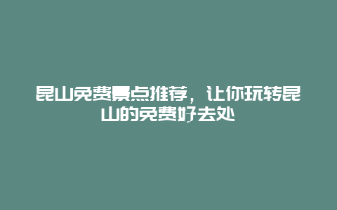 昆山免费景点推荐，让你玩转昆山的免费好去处