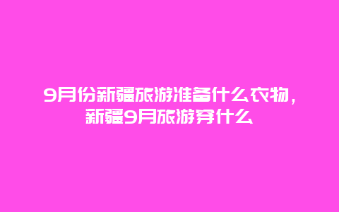 9月份新疆旅游准备什么衣物，新疆9月旅游穿什么