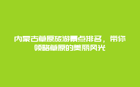 内蒙古草原旅游景点排名，带你领略草原的美丽风光