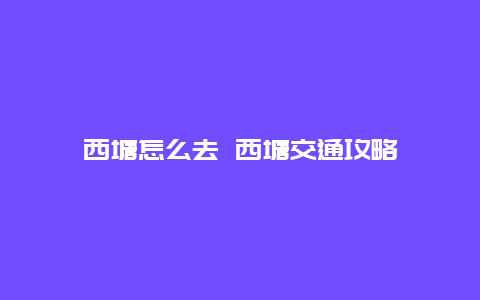 西塘怎么去 西塘交通攻略