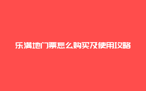 乐满地门票怎么购买及使用攻略