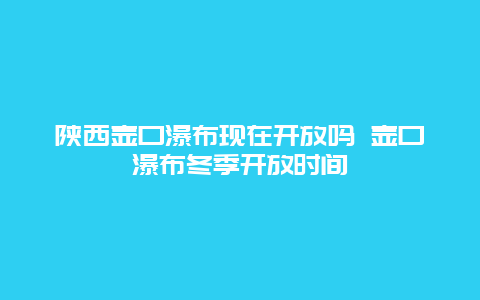 陕西壶口瀑布现在开放吗 壶口瀑布冬季开放时间