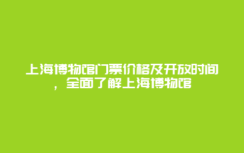 上海博物馆门票价格及开放时间，全面了解上海博物馆