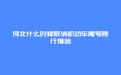 河北什么时候取消机动车尾号限行措施