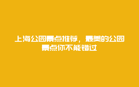 上海公园景点推荐，最美的公园景点你不能错过