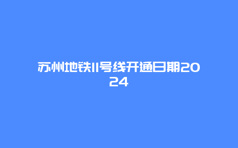 苏州地铁11号线开通日期2024